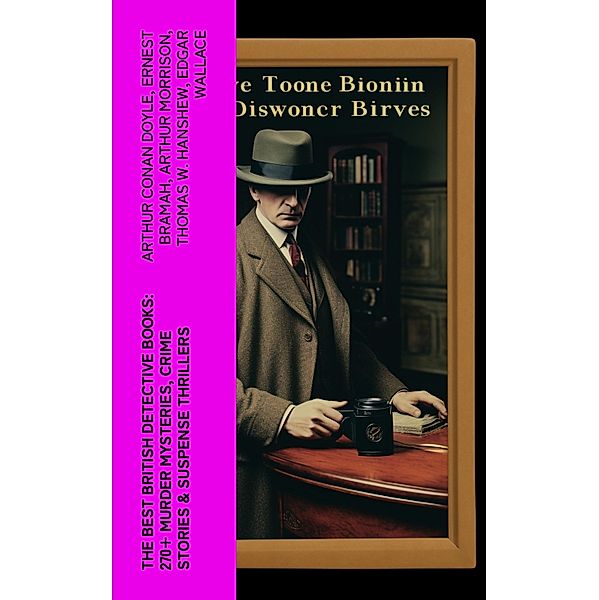 The Best British Detective Books: 270+ Murder Mysteries, Crime Stories & Suspense Thrillers, Arthur Conan Doyle, Victor L. Whitechurch, Annie Haynes, Rober Barr, Ernest Bramah, Arthur Morrison, Thomas W. Hanshew, Edgar Wallace, J. S. Fletcher, R. Austin Freeman, G. K. Chesterton, H. C. McNeile