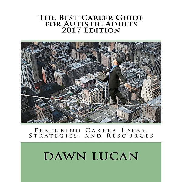 The Best Career Guide for Autistic Adults 2017: Featuring Career Ideas, Strategies, and Resources, Dawn Lucan