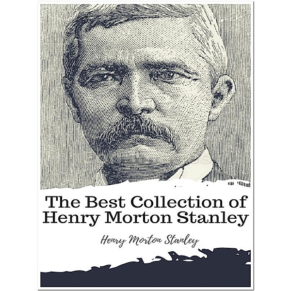 The Best Collection of Henry Morton Stanley, Henry Morton Stanley