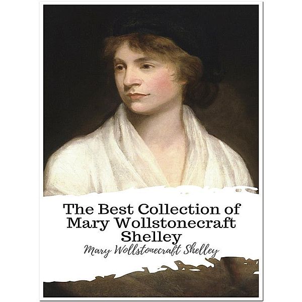 The Best Collection of Mary Wollstonecraft Shelley, Mary Wollstonecraft Shelley