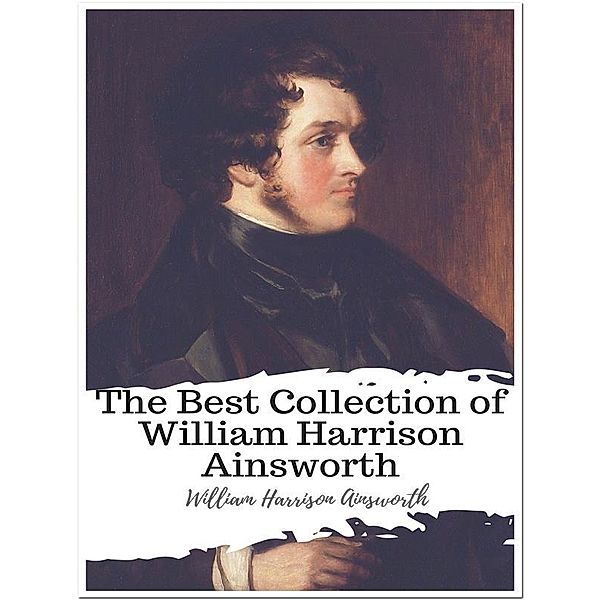 The Best Collection of William Harrison Ainsworth, William Harrison Ainsworth