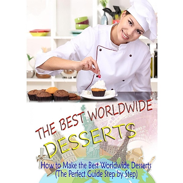 The Best Desserts: How to Make the Best Worldwide Desserts (The Perfect Guide Step by Step), Robinson Hardin