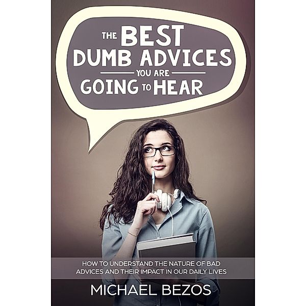 The best dumb advices you are going to hear: How to understand the nature of bad advices and their impact in our daily lives, Michael Bezos