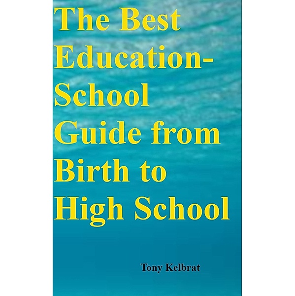 The Best Education-School Guide from Birth to High School, Tony Kelbrat