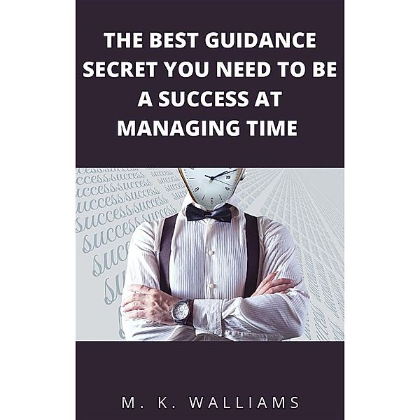 The Best Guidance Secret You Need To Be A Success At Managing Time, M. K. Walliams