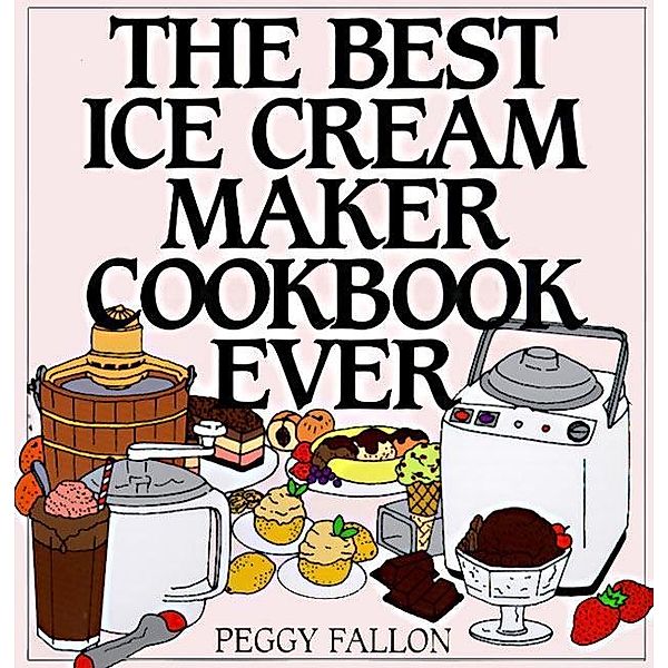 The Best Ice Cream Maker Cookbook Ever, John Boswell