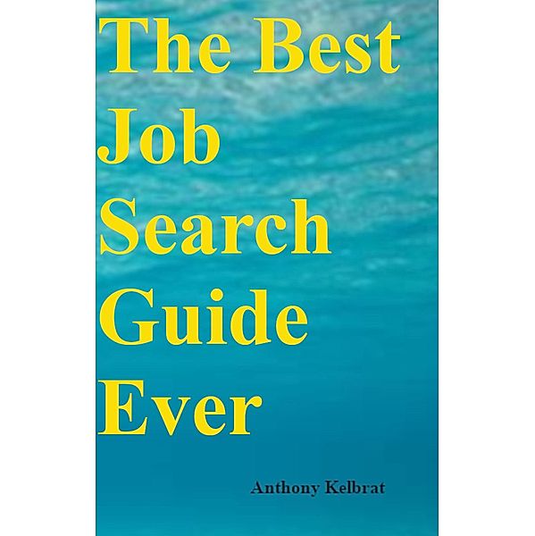 The Best Job Search Guide Ever, Tony Kelbrat