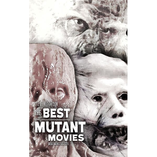 The Best Mutant Movies (2020) / Movie Monsters, Steve Hutchison