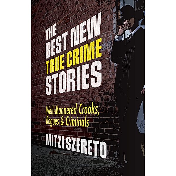 The Best New True Crime Stories: Well-Mannered Crooks, Rogues & Criminals / The Best New True Crime Stories, Mitzi Szereto