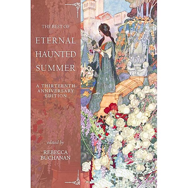 The Best of Eternal Haunted Summer: A Thirteenth Anniversary Edition, Scott J. Couturier, Deborah Guzzi, Juli D. Revezzo, Maxwell I. Gold, Mary Soon Lee, Sara Cleto, Brittany Warman, Deborah L. Davitt, Penelope Friday, John W. Sexton, Kim Malinowski, Alicia Cole, Ruby Sara, Clay Franklin Johnson, Sandi Leibowitz, Kelly Jarvis, Gerri Leen, Sarah Sadie, Tahni J. Nikitins, K. A. Opperman, Kaye Boesme, Shannon Connor Winward, Daniel Stride, Michaela Macha, Steven Klepetar, Juleigh Howard-Hobson, Jennifer Lawrence, Joel Zartman, Ashley Dioses, Allister Nelson, Sylvia Kelso, C. S. Maccath, Bran Keane, Kyla Lee Ward, Hillary Lyon, Laurence Raphael Brothers, Adam Bolivar, Elizabeth R. McClellan, Adele Gardner, Colleen Anderson, Alison Leigh Lilly, Michael Routery, Tristan Beiter, Ngo Binh Anh Khoa, Gemma Files