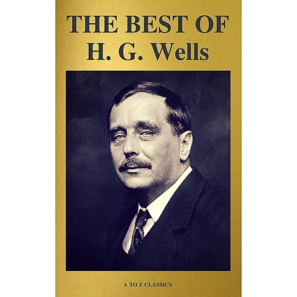 THE BEST OF H. G. Wells (The Time Machine The Island of Dr. Moreau The Invisible Man The War of the Worlds...) ( A to Z Classics), H. G. Wells
