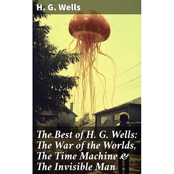 The Best of H. G. Wells: The War of the Worlds, The Time Machine & The Invisible Man, H. G. Wells