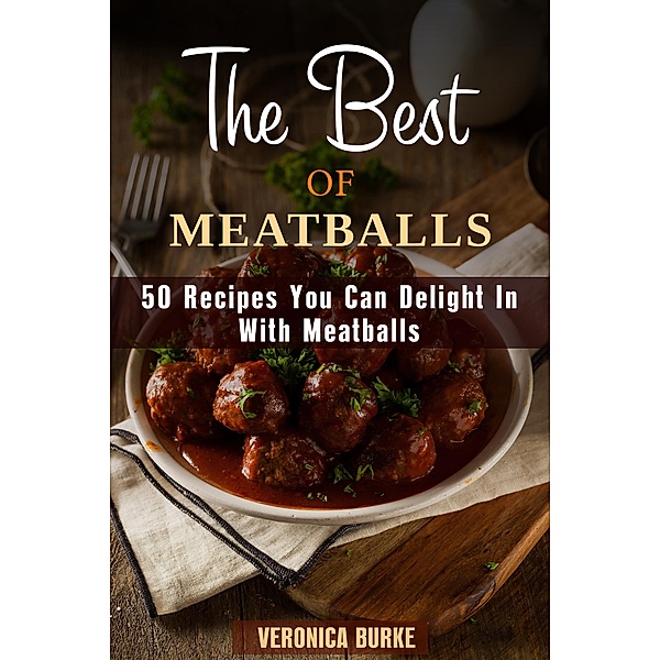 The Best of Meatballs: 50 Recipes You Can Delight In With Meatballs (Italian-Inspired Recipes) / Italian-Inspired Recipes, Veronica Burke