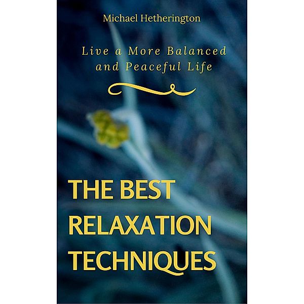 The Best Relaxation Techniques: Live a More Balanced and Peaceful Life, Michael Hetherington