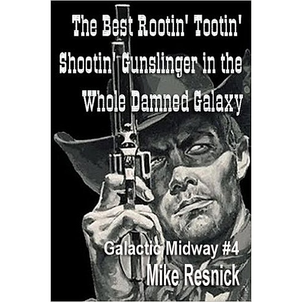 The Best Rootin' Tootin' Shootin' Gunslinger in the Whole Damned Galaxy (Tales of the Galactic Midway, #4) / Tales of the Galactic Midway, Mike Resnick