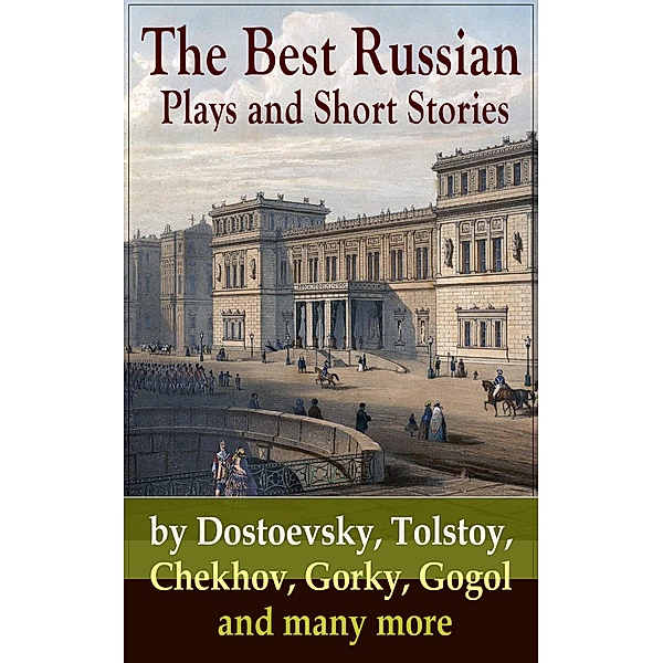The Best Russian Plays and Short Stories by Dostoevsky, Tolstoy, Chekhov, Gorky, Gogol and many more, Anton Chekhov, K. Sologub, I. N. Potapenko, S. T. Semyonov, Maxim Gorky, L. N. Andreyev, M. P. Artzybashev, A. I. Kuprin, William Lyon Phelps, A. S. Pushkin, N. V. Gogol, I. S. Turgenev, F. M. Dostoyevsky, L. N. Tolstoy, M. Y. Saltykov, V. G. Korolenko, V. N. Garshin