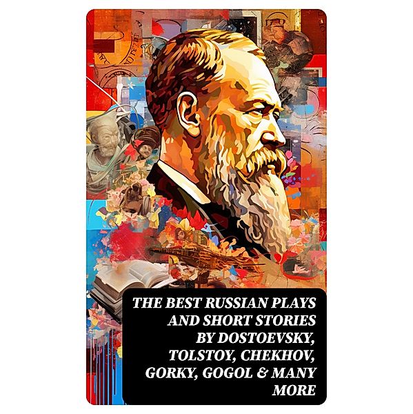 The Best Russian Plays and Short Stories by Dostoevsky, Tolstoy, Chekhov, Gorky, Gogol & many more, William Lyon Phelps, V. G. Korolenko, V. N. Garshin, K. Sologub, I. N. Potapenko, S. T. Semyonov, L. N. Andreyev, M. P. Artzybashev, A. I. Kuprin, Maxim Gorky, Anton Chekhov, A. S. Pushkin, N. V. Gogol, I. S. Turgenev, F. M. Dostoyevsky, L. N. Tolstoy, M. Y. Saltykov