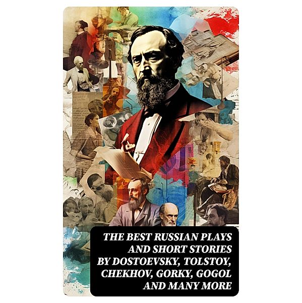 The Best Russian Plays and Short Stories by Dostoevsky, Tolstoy, Chekhov, Gorky, Gogol and many more, William Lyon Phelps, V. G. Korolenko, V. N. Garshin, K. Sologub, I. N. Potapenko, S. T. Semyonov, L. N. Andreyev, M. P. Artzybashev, A. I. Kuprin, Maxim Gorky, Anton Chekhov, A. S. Pushkin, N. V. Gogol, I. S. Turgenev, F. M. Dostoyevsky, L. N. Tolstoy, M. Y. Saltykov