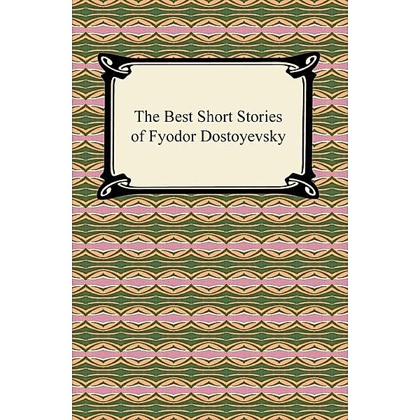 The Best Short Stories of Fyodor Dostoyevsky / Digireads.com Publishing, Fyodor Dostoyevsky