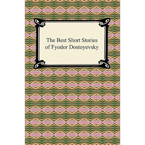 The Best Short Stories of Fyodor Dostoyevsky / Digireads.com Publishing, Fyodor Dostoyevsky