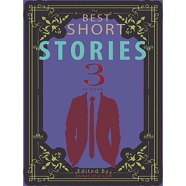 The Best Short Stories: The Best Short Stories - 3, O. Henry, Oscar Wilde, Kate Chopin, Willa Cather, Edgar Allan Poe, Sherwood Anderson, H. P. Lovecraft, Mary E. Wilkins Freeman, Vsevolod Garshin, Edited by Ahmet Ünal ÇAM