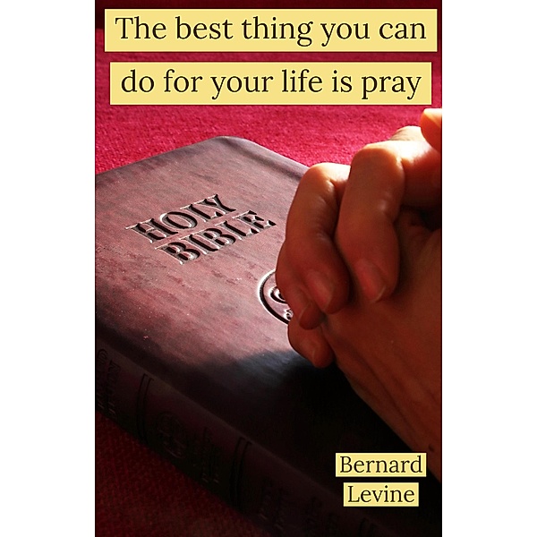 The Best Thing You Can Do For Your Life Is Pray, Bernard Levine