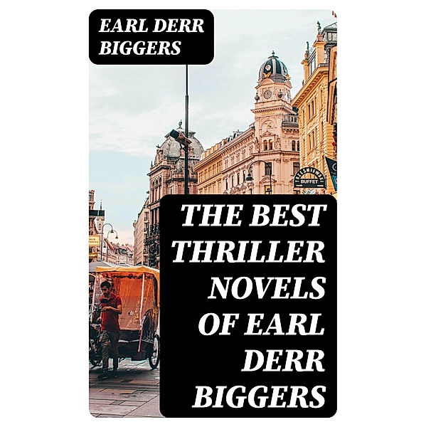 The Best Thriller Novels of Earl Derr Biggers, Earl Derr Biggers