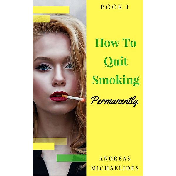 The Best Way To Stop Smoking Permanently  My Quit Smoking Story - Book One, Andreas Michaelides