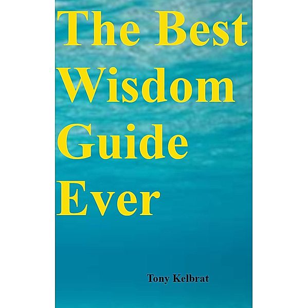 The Best Wisdom Guide Ever, Tony Kelbrat