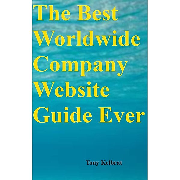 The Best Worldwide Company Website Guide Ever, Tony Kelbrat