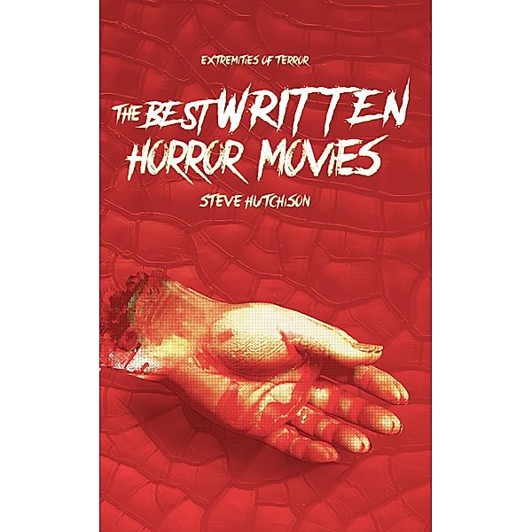 The Best Written Horror Movies (Extremities of Terror) / Extremities of Terror, Steve Hutchison