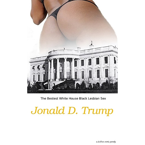 The Bestest White House Black Lesbian Sex, Jonald D, Trump