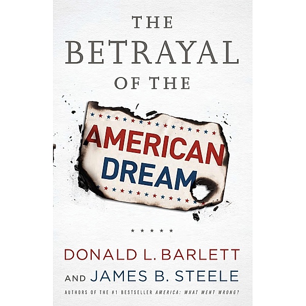 The Betrayal of the American Dream, Donald L Barlett, James B Steele