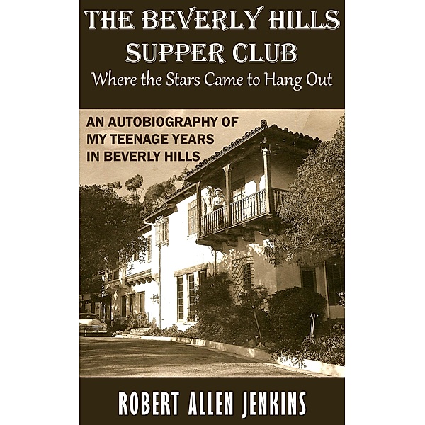 The Beverly Hills Supper Club (Where the Stars Came to Hang Out) An Autobiography of My Teenage Years in Beverly Hills, Robert Allen Jenkins