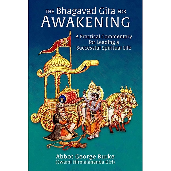 The Bhagavad Gita for Awakening: A Practical Commentary for Leading a Successful Spiritual Life, Abbot George Burke (Swami Nirmalananda Giri)
