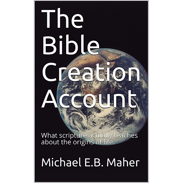 The Bible Creation Account, Michael E. B. Maher