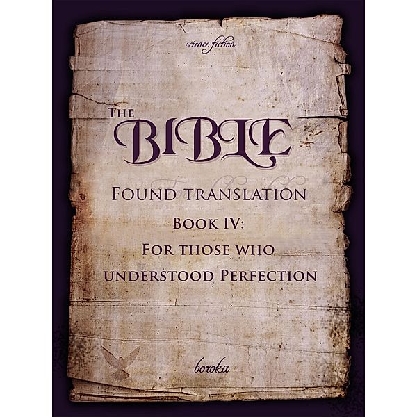 The Bible - Found Translation. Book IV. For Those Who Understood Perfection. (The Bible - Found translation - English, #4) / The Bible - Found translation - English, Boroka