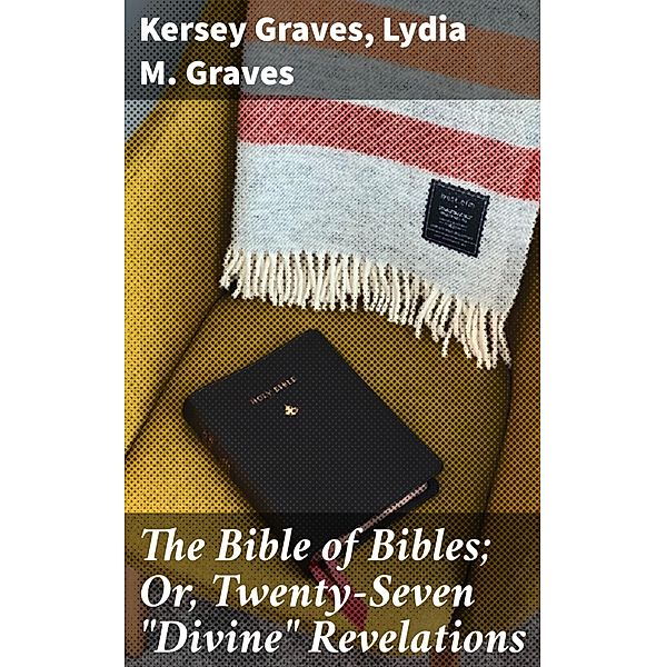 The Bible of Bibles; Or, Twenty-Seven Divine Revelations, Kersey Graves, Lydia M. Graves