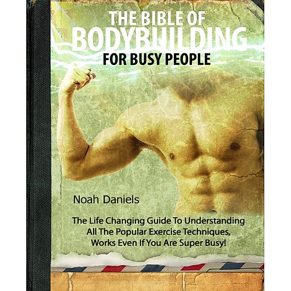 The Bible Of Bodybuilding For Busy People, Noah Daniels