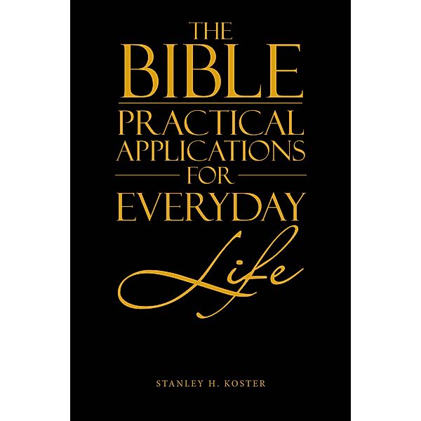 The Bible - Practical Applications for Everyday Life, Stanley H. Koster