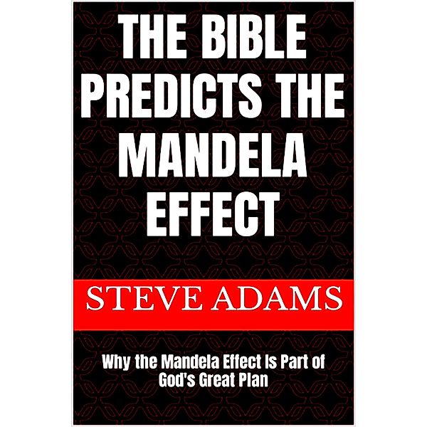 The Bible Predicts the Mandela Effect: Why the Mandela Effect Is Part of God's Great Plan (The Conspiracy Theory Series, #6) / The Conspiracy Theory Series, Steve Adams