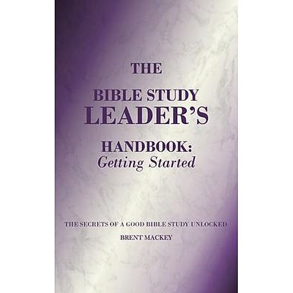 The Bible Study Leader's Handbook, Brent Mackey