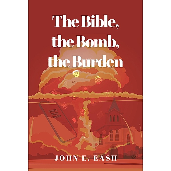 The Bible, the Bomb, the Burden, John E. Eash