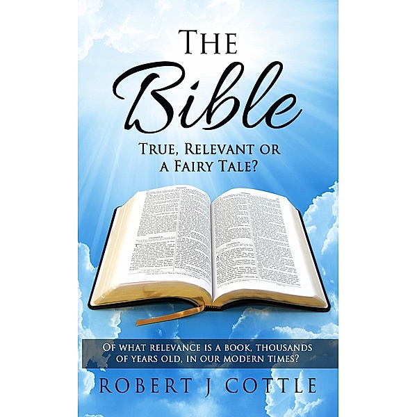 The Bible True, Relevant or a Fairy Tale?, Robert J. Cottle