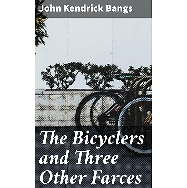 The Bicyclers and Three Other Farces, John Kendrick Bangs