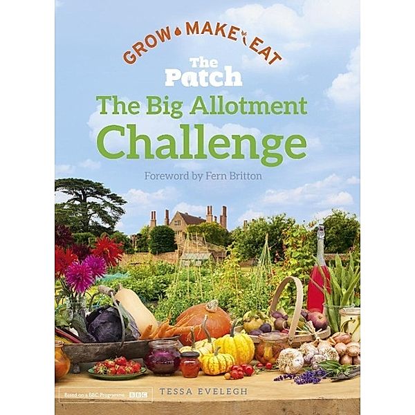 The Big Allotment Challenge: The Patch - Grow Make Eat, Tessa Evelegh