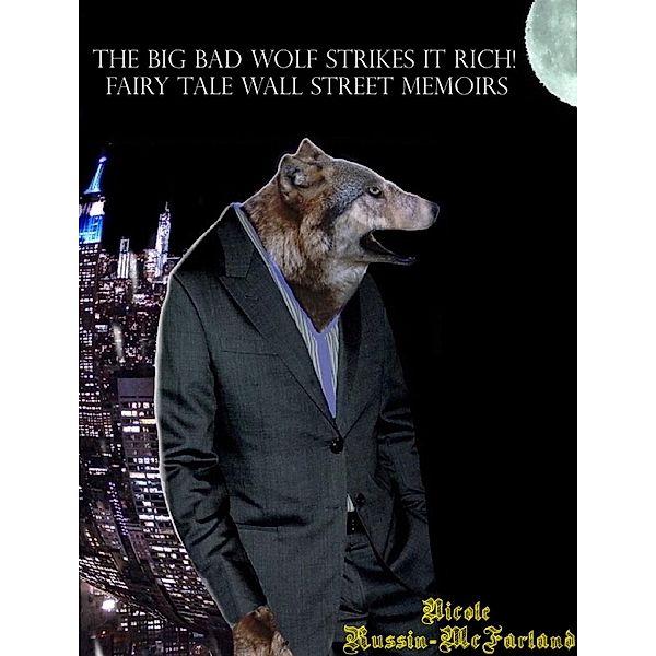 The Big Bad Wolf Strikes It Rich! Fairy Tale Wall Street Memoirs, Nicole Russin-McFarland