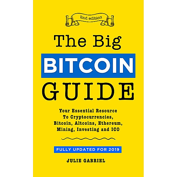The Big Bitcoin Guide: Your Essential Resource to Cryptocurrencies, Bitcoin, Altcoins, Ethereum, Mining, Investing, and ICO, Julie Gabriel