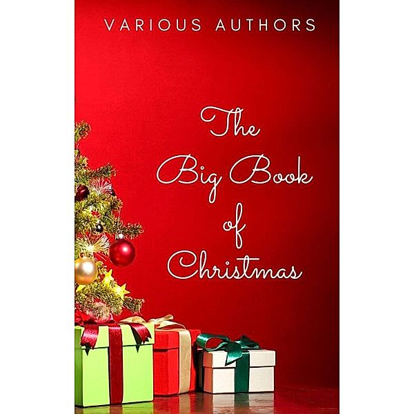 The Big Book of Christmas: 250+ Vintage Christmas Stories, Carols, Novellas, Poems by 120+ Authors, Anton Chekhov, Harriet Beecher Stowe, L. Frank Baum, Leo Tolstoy, Lewis Carroll, Louisa May Alcott, Lucy Maud Montgomery, Mark Twain, Nathaniel Hawthorne, O. Henry, Robert Louis Stevenson, Arthur Conan Doyle, Rudyard Kipling, William Shakespeare, Beatrix Potter, Brothers Grimm, Charles Dickens, Fyodor Dostoyevsky, G. K. Chesterton, H. P. Lovecraft, Hans Christian Andersen