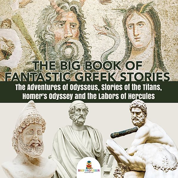 The Big Book of Fantastic Greek Stories : The Adventures of Odysseus, Stories of the Titans, Homer's Odyssey and the Labors of Hercules | Greek Mythology Books for Kids Junior Scholars Edition | Children's Greek & Roman Books, Baby